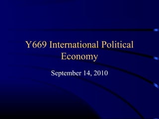 Y669 International Political
Economy
September 14, 2010
 