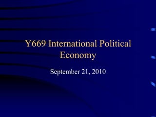 Y669 International Political
Economy
September 21, 2010
 