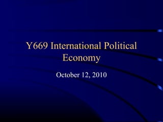 Y669 International Political
Economy
October 12, 2010
 