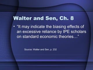 Walter and Sen, Ch. 8
• “It may indicate the biasing effects of
an excessive reliance by IPE scholars
on standard economic theories…”
Source: Walter and Sen, p. 232
 