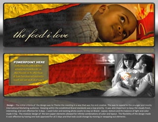 Design – The initial criteria of the design was to Theme the meeting in a way that was hip and creative. This was to appeal to the younger and mostly
International Marketing audience. Keeping within the established Brand standards was a top priority. It was also important to keep the visuals fresh,
interesting, and cost effective for 3 days. I used Color and existing photo assets to stay on Brand. Layout, texture and the balance of light and color
made it hip. The modular design of the torn paper elements allowed for infinite combinations of color and layout. The flexibility of the design made
it cost effective by having one look approved for all 3 days and that look could change by moving or swapping out elements .
 