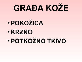 GRAĐA KOŽE
• POKOŽICA
• KRZNO
• POTKOŽNO TKIVO

 