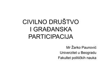 CIVILNO DRUŠTVO
I GRAĐANSKA
PARTICIPACIJA
Mr Žarko Paunović
Univerzitet u Beogradu
Fakultet političkih nauka
 