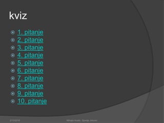 kviz
 1. pitanje
 2. pitanje
 3. pitanje
 4. pitanje
 5. pitanje
 6. pitanje
 7. pitanje
 8. pitanje
 9. pitanje
 10. pitanje
2/13/2018 Mihajlo Kostic, Djordje Jokovic
 