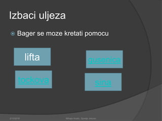 Izbaci uljeza
 Bager se moze kretati pomocu
2/13/2018 Mihajlo Kostic, Djordje Jokovic
lifta
sinatockova
gusenica
 