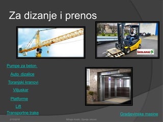 Za dizanje i prenos
Auto dizalice
Toranjski kranovi
Viljuskar
Platforme
Lift
Pumpe za beton
Transportne trake Gradjevinske masine
2/13/2018 Mihajlo Kostic, Djordje Jokovic
 
