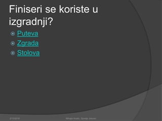 Finiseri se koriste u
izgradnji?
 Puteva
 Zgrada
 Stolova
2/13/2018 Mihajlo Kostic, Djordje Jokovic
 