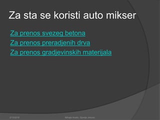 Za sta se koristi auto mikser
Za prenos svezeg betona
Za prenos preradjenih drva
Za prenos gradjevinskih materijala
2/13/2018 Mihajlo Kostic, Djordje Jokovic
 