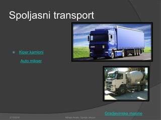 Spoljasni transport
 Kiper kamioni
Auto mikser
2/13/2018 Mihajlo Kostic, Djordje Jokovic
Gradjevinske masine
 