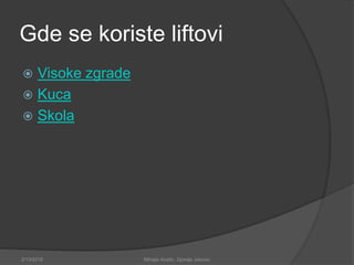 Gde se koriste liftovi
 Visoke zgrade
 Kuca
 Skola
2/13/2018 Mihajlo Kostic, Djordje Jokovic
 