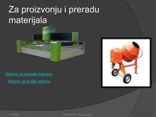 Za proizvonju i preradu
materijala
Masina za preradu kamena
Masine za izradu betona
2/13/2018 Mihajlo Kostic, Djordje Jokovic
 