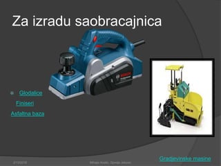 Za izradu saobracajnica
 Glodalice
Finiseri
Asfaltna baza
2/13/2018 Mihajlo Kostic, Djordje Jokovic
Gradjevinske masine
 