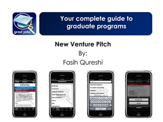 New Venture Pitch By: Fasih Qureshi Your complete guide to graduate programs 