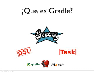 ¿Qué es Gradle?




Wednesday, April 25, 12
 