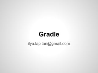 Gradle
ilya.lapitan@gmail.com
 