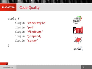 Code Quality
apply {
plugin 'checkstyle'
plugin 'pmd'
plugin 'findbugs'
plugin 'jdepend‚
plugin 'sonar'
}
www.adastra.cz 9
 
