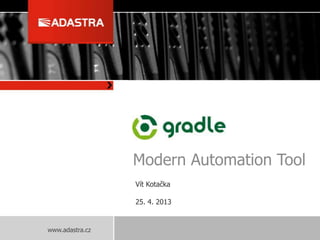 www.adastra.cz
Gradle
Modern Automation Tool
Vít Kotačka
25. 4. 2013
 