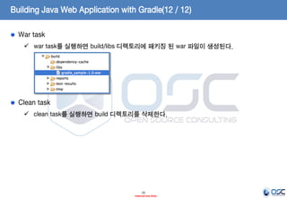 Building Java Web Application with Gradle(12 / 12)
War task
 war task를 실행하면 build/libs 디렉토리에 패키징 된 war 파일이 생성된다.

Clean task
 clean task를 실행하면 build 디렉토리를 삭제한다.

25
- Internal Use Only -

 