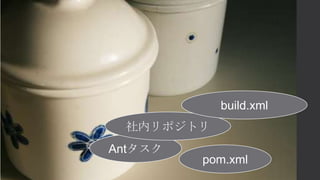 Antタスク
pom.xml
社内リポジトリ
build.xml
 