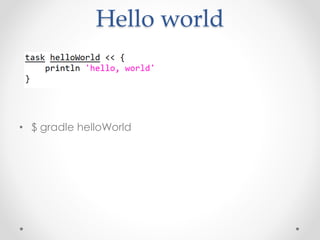 Hello world 
• $ gradle helloWorld 
 