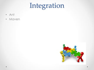 Integration 
• Ant 
• Maven 
 