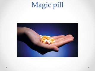 Magic pill 
 