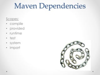 Maven Dependencies 
Scopes: 
• compile 
• provided 
• runtime 
• test 
• system 
• import 
 
