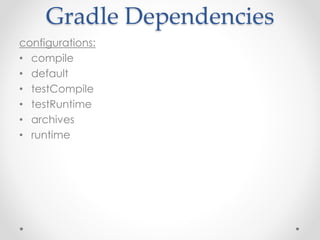 Gradle Dependencies 
configurations: 
• compile 
• default 
• testCompile 
• testRuntime 
• archives 
• runtime 
 