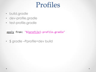Profiles 
• build.gradle 
• dev-profile.gradle 
• test-profile.gradle 
• $ gradle –Pprofile=dev build 
 