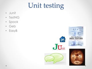 Unit testing 
• Junit 
• TestNG 
• Spock 
• Geb 
• EasyB 
 