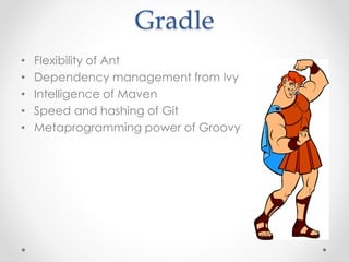 Gradle 
• Flexibility of Ant 
• Dependency management from Ivy 
• Intelligence of Maven 
• Speed and hashing of Git 
• Metaprogramming power of Groovy 
 