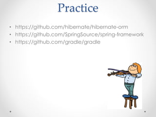 Practice 
• https://github.com/hibernate/hibernate-orm 
• https://github.com/SpringSource/spring-framework 
• https://github.com/gradle/gradle 
 