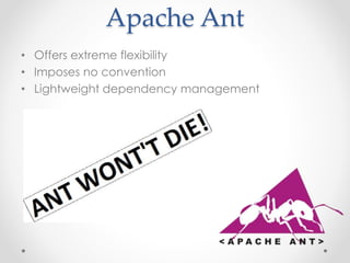 Apache Ant 
• Offers extreme flexibility 
• Imposes no convention 
• Lightweight dependency management 
 