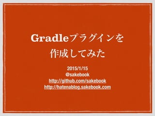 Gradleプラグインを
作成してみた
2015/1/15
@sakebook
http://github.com/sakebook
http://hatenablog.sakebook.com
 