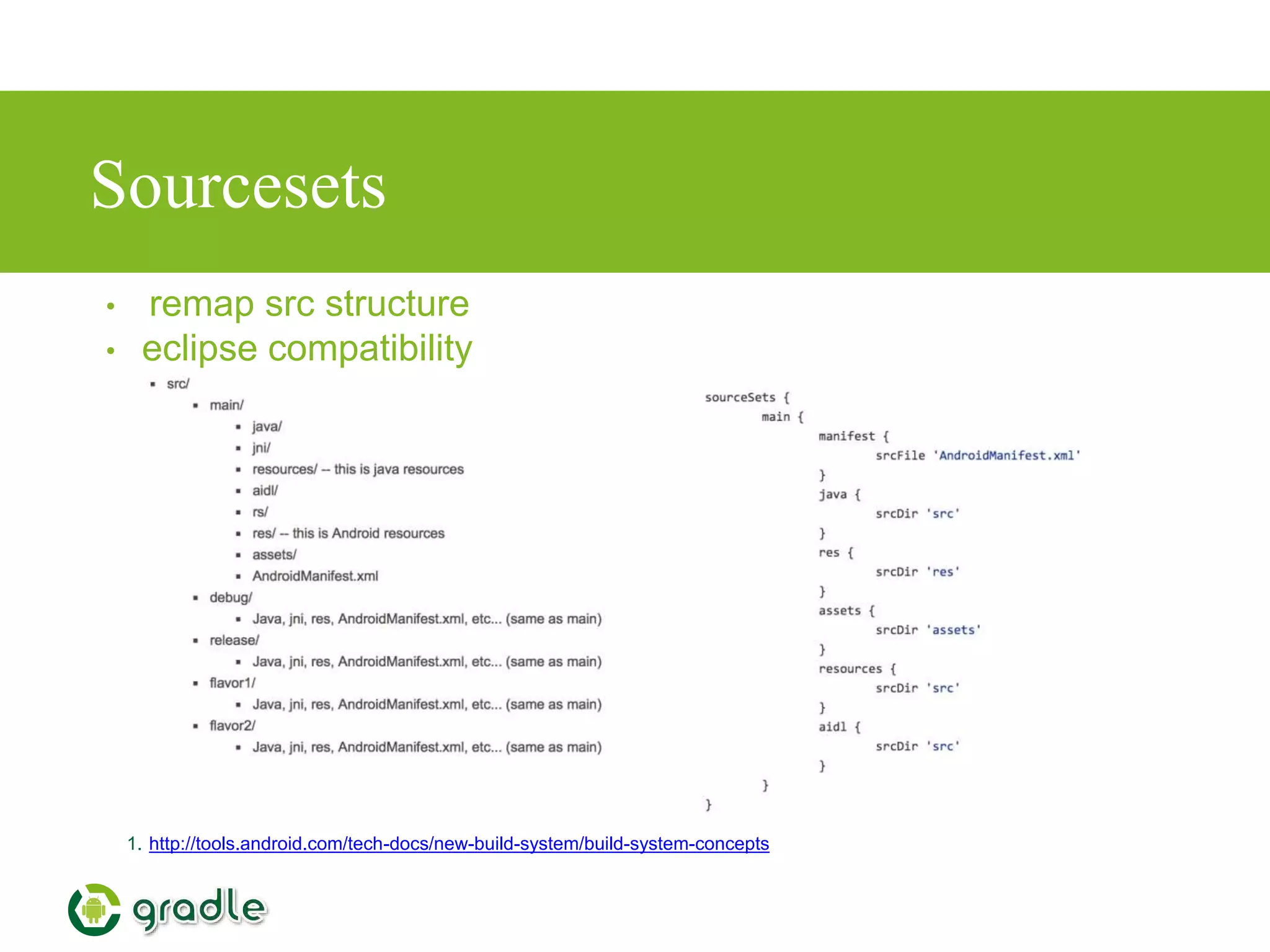 Sourcesets
1. http://tools.android.com/tech-docs/new-build-system/build-system-concepts
• remap src structure
• eclipse compatibility
 