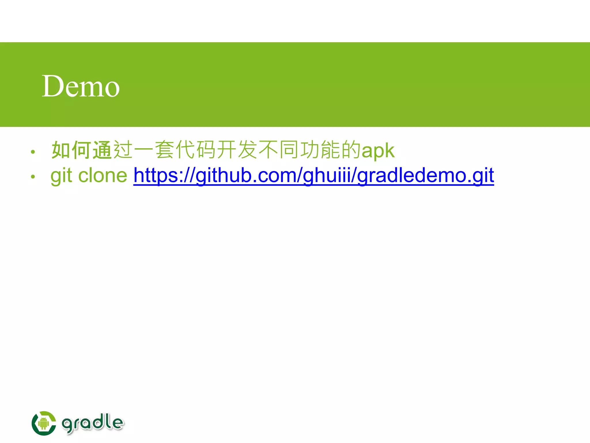 Demo
• 如何通过一套代码开发不同功能的apk
• git clone https://github.com/ghuiii/gradledemo.git
 