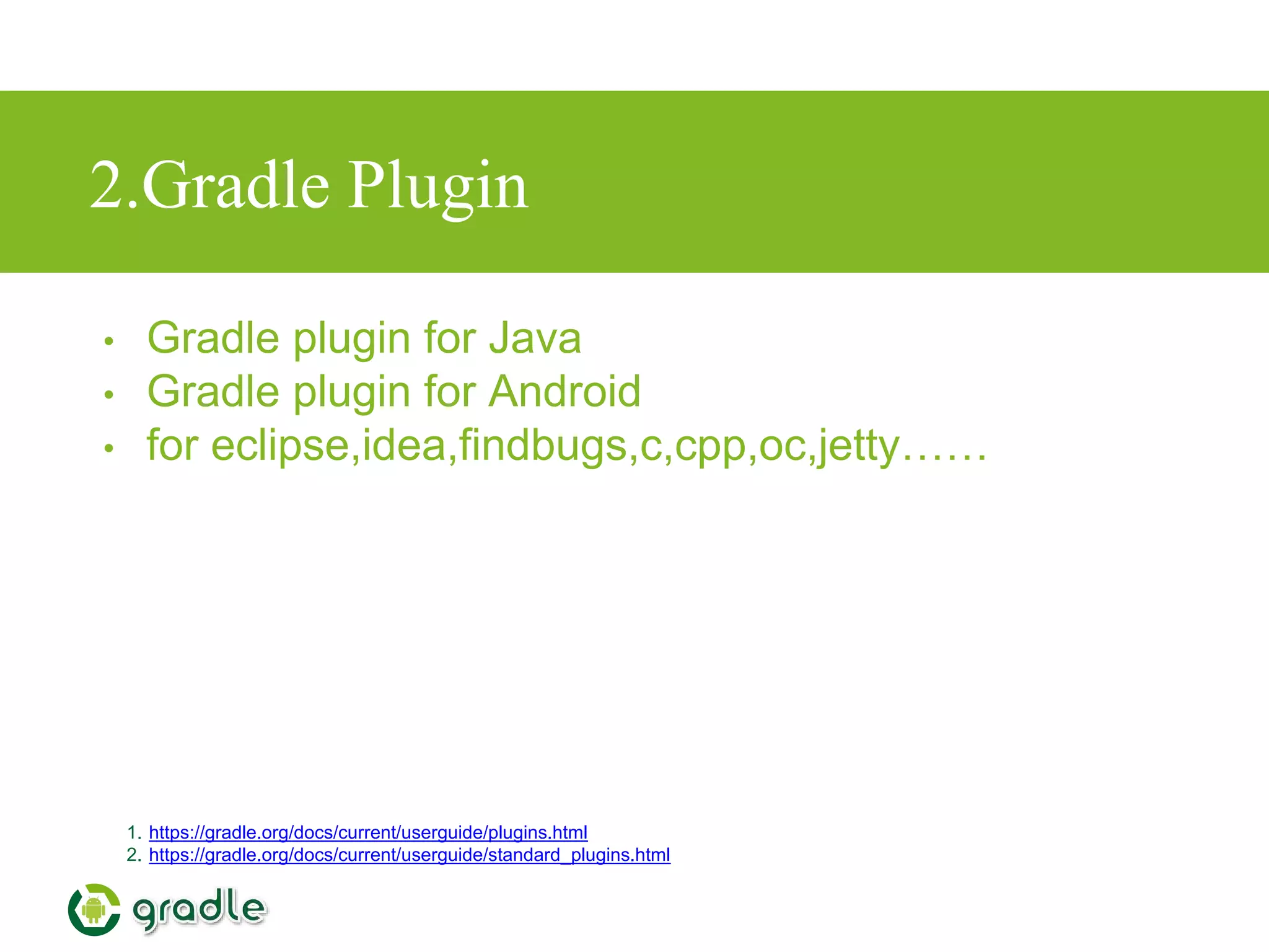 2.Gradle Plugin
• Gradle plugin for Java
• Gradle plugin for Android
• for eclipse,idea,findbugs,c,cpp,oc,jetty……
1. https://gradle.org/docs/current/userguide/plugins.html
2. https://gradle.org/docs/current/userguide/standard_plugins.html
 