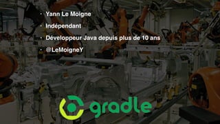 • Yann Le Moigne
• Indépendant
• Développeur Java depuis plus de 10 ans
• @LeMoigneY
 