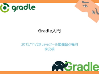 Gradle入門
2015/11/20 Javaツール勉強会＠福岡
李充根
 