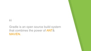“Gradle is an open source build system
that combines the power of ANT&
MAVEN.
 