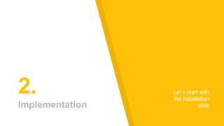 2.
Implementation
Let’s start with
the installation
slide
 