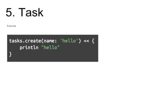 5. Task
Execute
./gradlew hello
hello
 