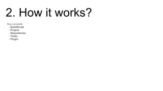 Key concepts:
- BuildScript
- Project
- Repositories
- Tasks
- Plugin
2. How it works?
 