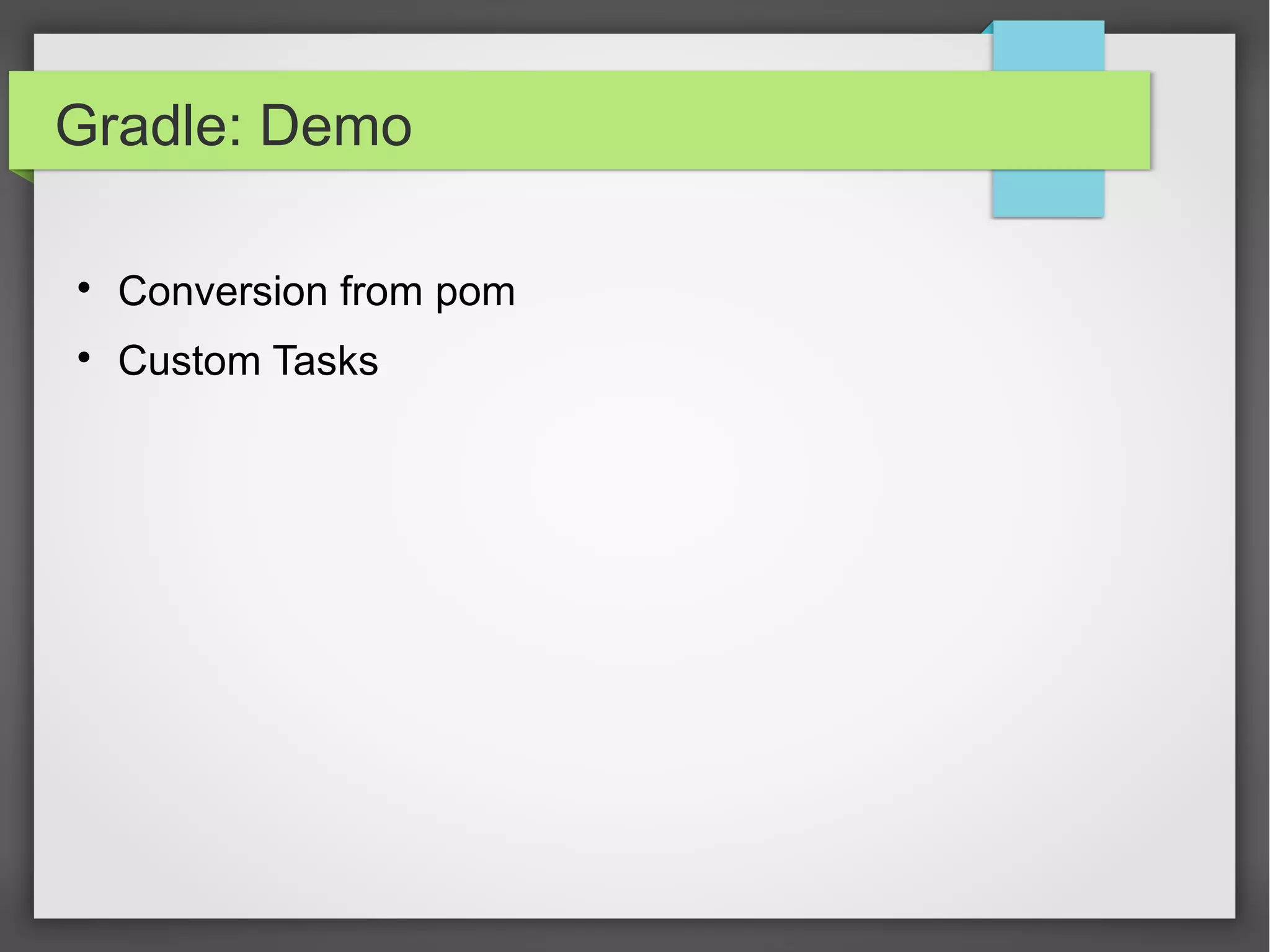 Gradle: Demo 
 Conversion from pom 
 Custom Tasks 
 