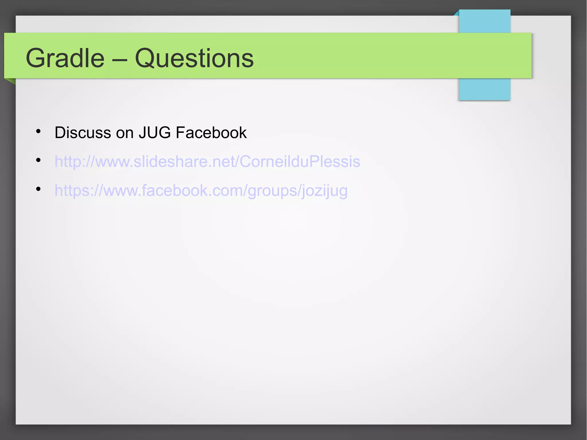 Gradle – Questions 
 Discuss on JUG Facebook 
 http://www.slideshare.net/CorneilduPlessis 
 https://www.facebook.com/groups/jozijug 
