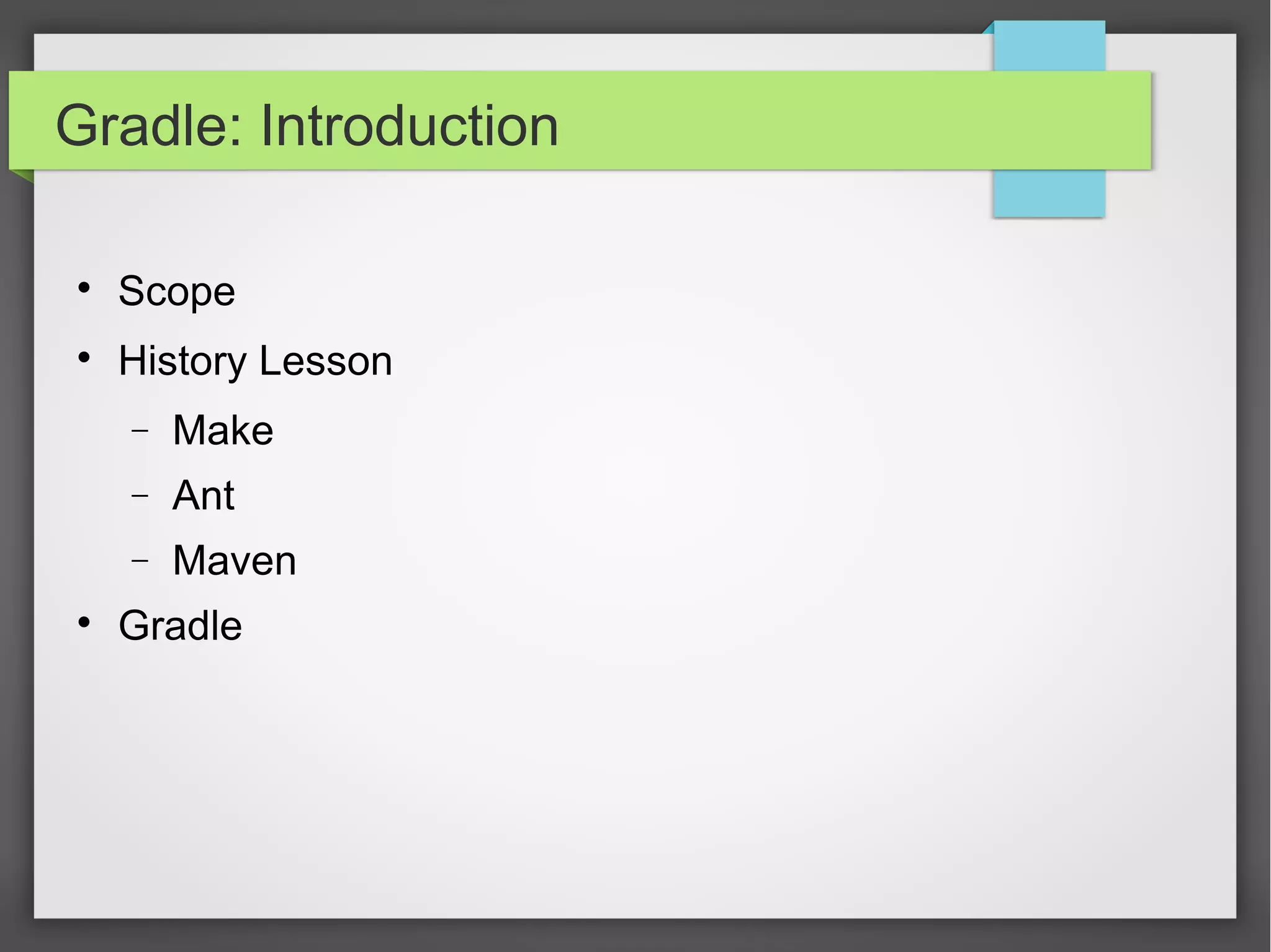 Gradle: Introduction 
 Scope 
 History Lesson 
- Make 
- Ant 
- Maven 
 Gradle 
 