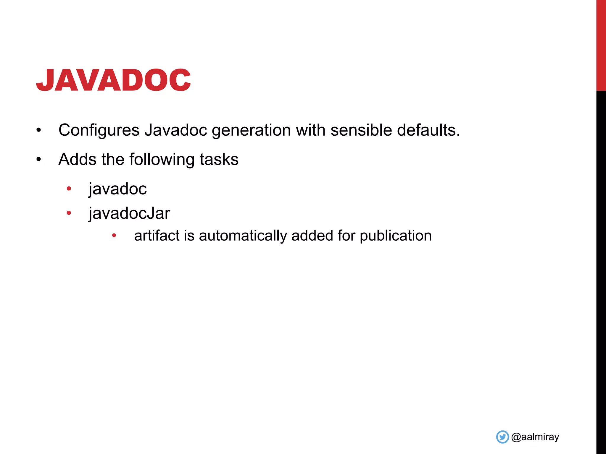 @aalmiray
JAVADOC
• Configures Javadoc generation with sensible defaults.
• Adds the following tasks
• javadoc
• javadocJar
• artifact is automatically added for publication
 