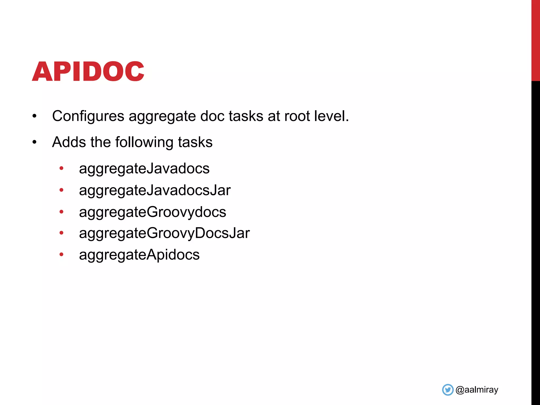 @aalmiray
APIDOC
• Configures aggregate doc tasks at root level.
• Adds the following tasks
• aggregateJavadocs
• aggregateJavadocsJar
• aggregateGroovydocs
• aggregateGroovyDocsJar
• aggregateApidocs
 