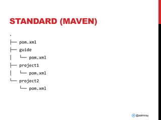 @aalmiray
STANDARD (MAVEN)
.
├── pom.xml
├── guide
│ └── pom.xml
├── project1
│ └── pom.xml
└── project2
└── pom.xml
 
