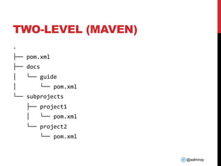 @aalmiray
TWO-LEVEL (MAVEN)
.
├── pom.xml
├── docs
│ └── guide
│ └── pom.xml
└── subprojects
├── project1
│ └── pom.xml
└── project2
└── pom.xml
 